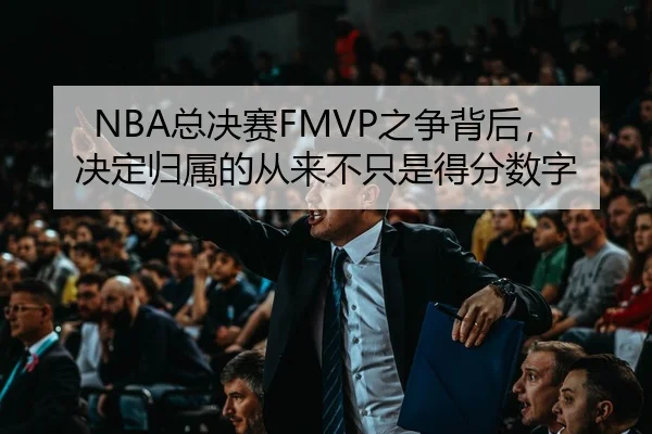 NBA总决赛FMVP之争背后，决定归属的从来不只是得分数字